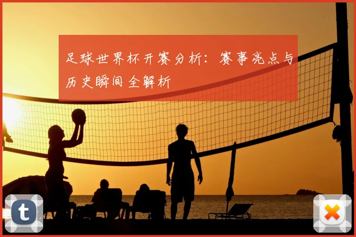 足球世界杯开赛分析:赛事亮点与历史瞬间全解析