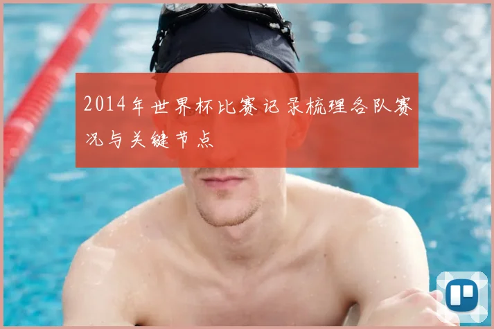 2014年世界杯比赛记录梳理各队赛况与关键节点