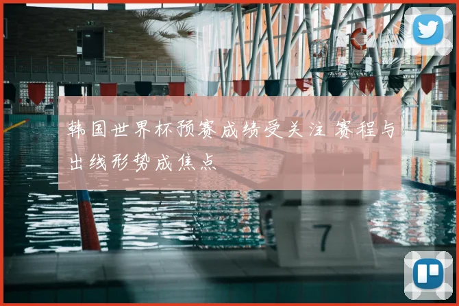 韩国世界杯预赛成绩受关注 赛程与出线形势成焦点